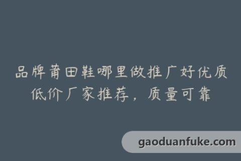 品牌莆田鞋哪里做推广好优质低价厂家推荐，质量可靠