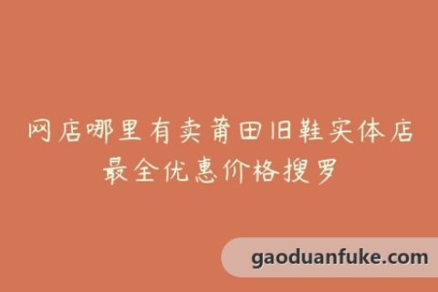 网店哪里有卖莆田旧鞋实体店最全优惠价格搜罗