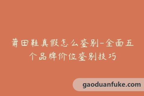 莆田鞋真假怎么鉴别-全面五个品牌价位鉴别技巧