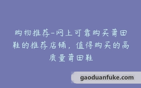 购物推荐-网上可靠购买莆田鞋的推荐店铺，值得购买的高质量莆田鞋