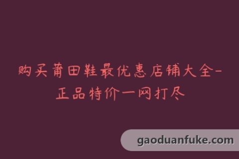 购买莆田鞋最优惠店铺大全-正品特价一网打尽