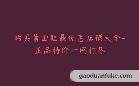 购买莆田鞋最优惠店铺大全-正品特价一网打尽