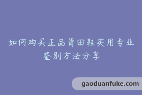 如何购买正品莆田鞋实用专业鉴别方法分享
