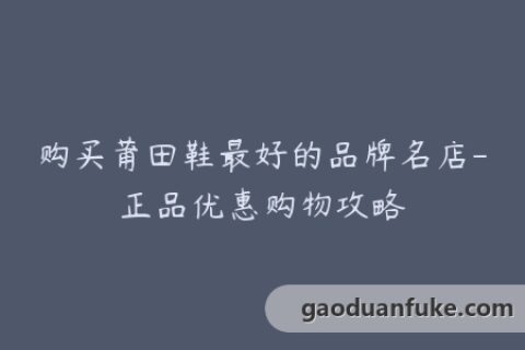 购买莆田鞋最好的品牌名店-正品优惠购物攻略