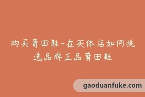 购买莆田鞋-在实体店如何挑选品牌正品莆田鞋