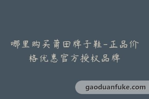 哪里购买莆田牌子鞋-正品价格优惠官方授权品牌