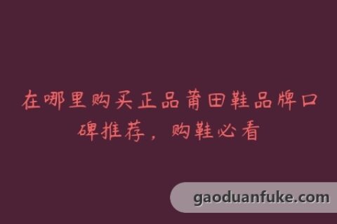 在哪里购买正品莆田鞋品牌口碑推荐，购鞋必看