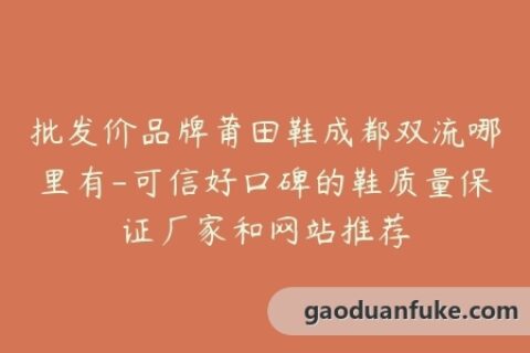 批发价品牌莆田鞋成都双流哪里有-可信好口碑的鞋质量保证厂家和网站推荐