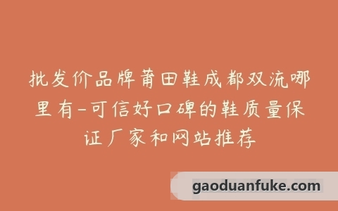 批发价品牌莆田鞋成都双流哪里有-可信好口碑的鞋质量保证厂家和网站推荐
