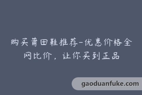 购买莆田鞋推荐-优惠价格全网比价，让你买到正品