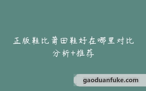 正版鞋比莆田鞋好在哪里对比分析+推荐