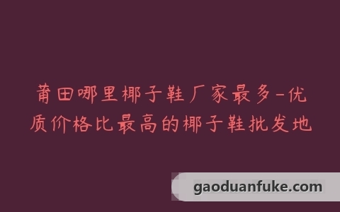 莆田哪里椰子鞋厂家最多-优质价格比最高的椰子鞋批发地