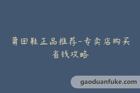 莆田鞋正品推荐-专卖店购买省钱攻略