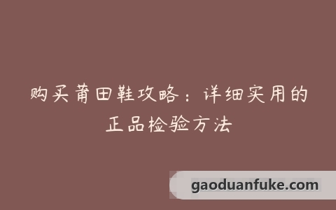 购买莆田鞋攻略：详细实用的正品检验方法