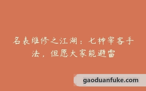 名表维修之江湖：七种宰客手法，但愿大家能避雷