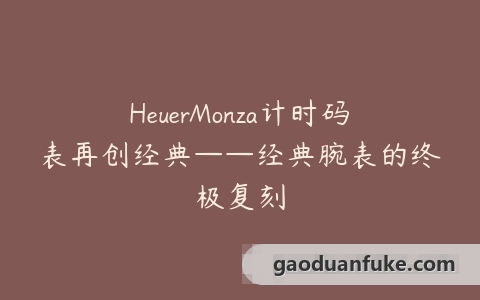 HeuerMonza计时码表再创经典——经典腕表的终极复刻