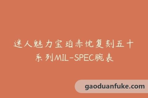 迷人魅力宝珀赤忱复刻五十噚系列MIL-SPEC腕表