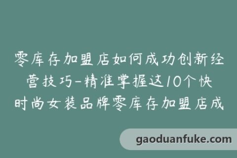 零库存加盟店如何成功创新经营技巧-精准掌握这10个快时尚女装品牌零库存加盟店成功案例