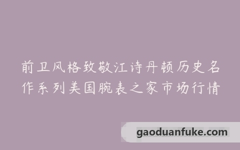 前卫风格致敬江诗丹顿历史名作系列美国腕表之家市场行情