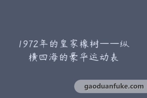1972年的皇家橡树——纵横四海的豪华运动表