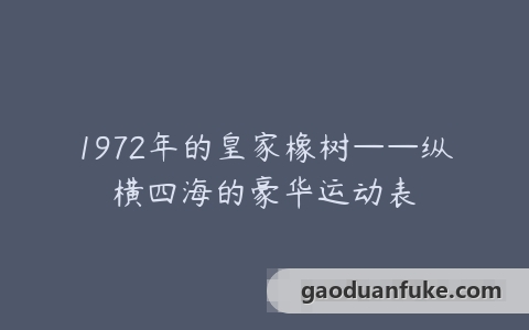 1972年的皇家橡树——纵横四海的豪华运动表