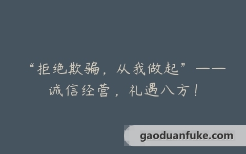 “拒绝欺骗，从我做起”——诚信经营，礼遇八方！