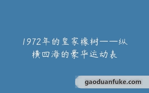 1972年的皇家橡树——纵横四海的豪华运动表