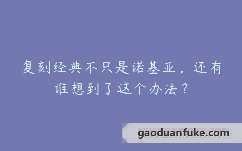 复刻经典不只是诺基亚，还有谁想到了这个办法？