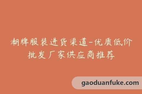 潮牌服装进货渠道-优质低价批发厂家供应商推荐