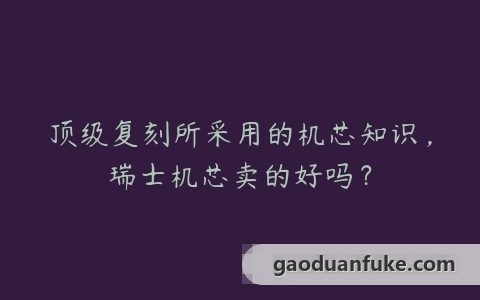 顶级复刻所采用的机芯知识，瑞士机芯卖的好吗？