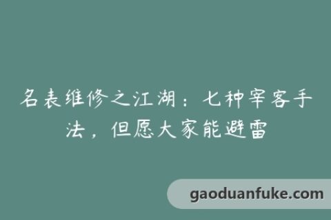 名表维修之江湖：七种宰客手法，但愿大家能避雷