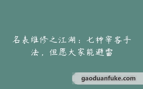 名表维修之江湖：七种宰客手法，但愿大家能避雷