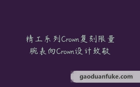 精工系列Crown复刻限量腕表向Crown设计致敬