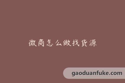 微商怎么做找货源