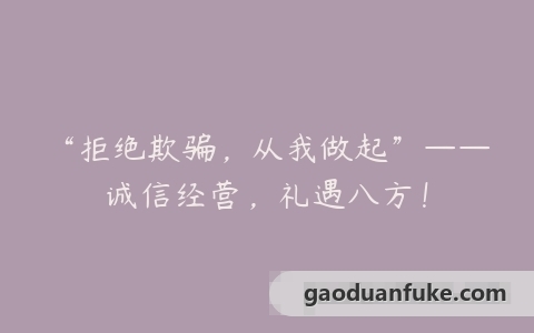 “拒绝欺骗，从我做起”——诚信经营，礼遇八方！