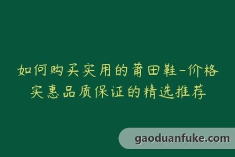 如何购买实用的莆田鞋-价格实惠品质保证的精选推荐