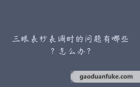 三眼表秒表调时的问题有哪些？怎么办？