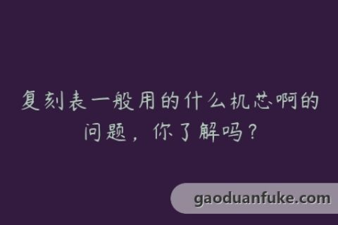 复刻表一般用的什么机芯啊的问题，你了解吗？