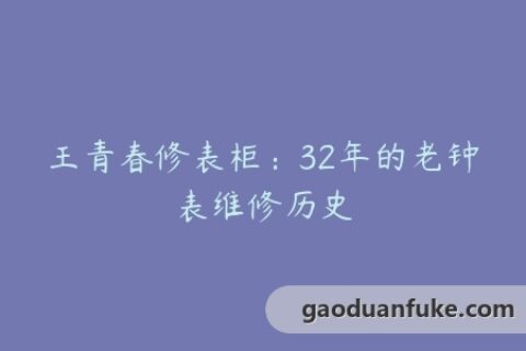 王青春修表柜：32年的老钟表维修历史