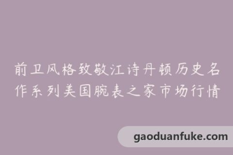 前卫风格致敬江诗丹顿历史名作系列美国腕表之家市场行情