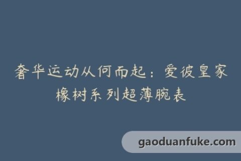 奢华运动从何而起：爱彼皇家橡树系列超薄腕表