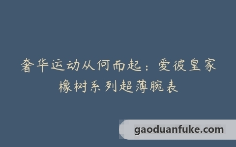 奢华运动从何而起：爱彼皇家橡树系列超薄腕表