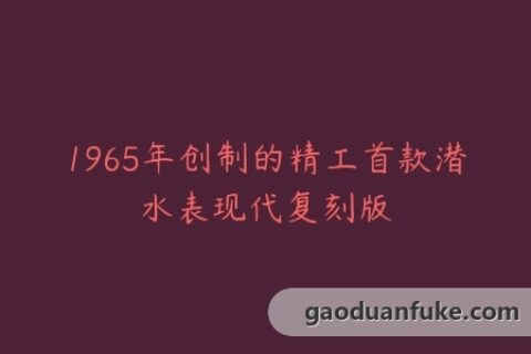 1965年创制的精工首款潜水表现代复刻版
