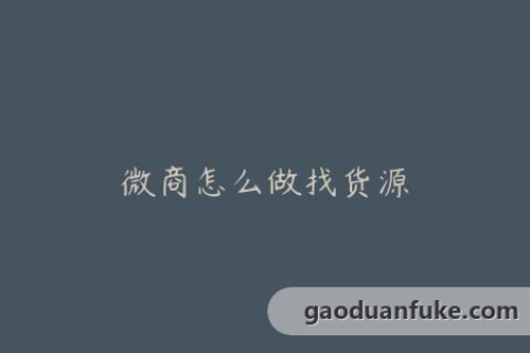 微商怎么做找货源