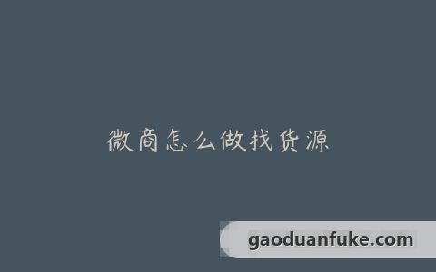 微商怎么做找货源