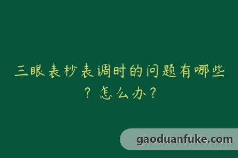 三眼表秒表调时的问题有哪些？怎么办？