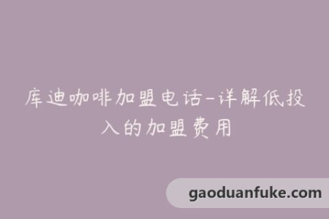 库迪咖啡加盟电话-详解低投入的加盟费用