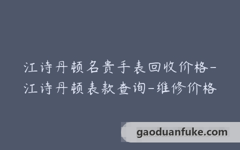 江诗丹顿名贵手表回收价格-江诗丹顿表款查询-维修价格