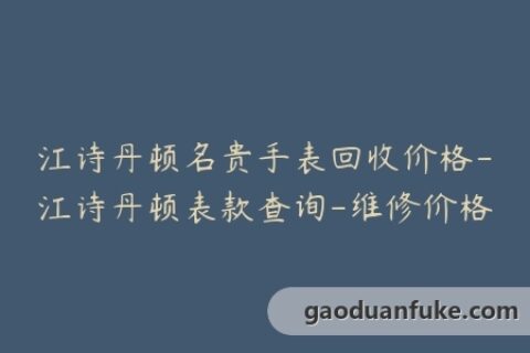 江诗丹顿名贵手表回收价格-江诗丹顿表款查询-维修价格