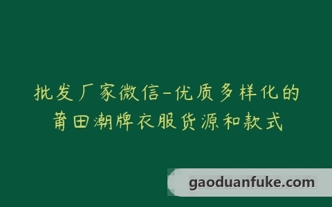 批发厂家微信-优质多样化的莆田潮牌衣服货源和款式